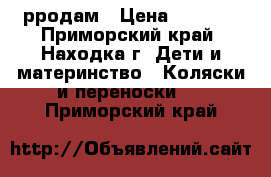 рродам › Цена ­ 2 500 - Приморский край, Находка г. Дети и материнство » Коляски и переноски   . Приморский край